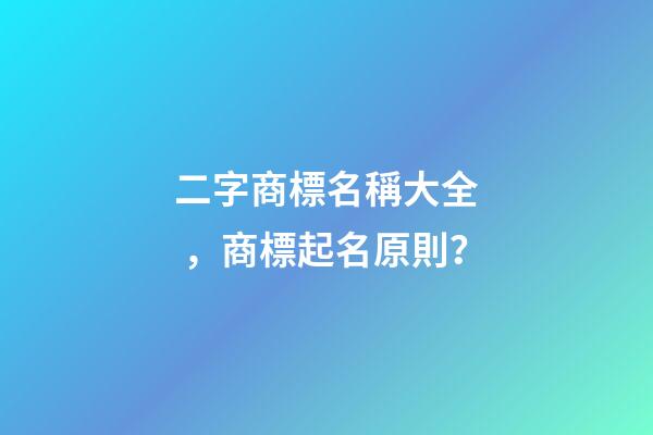 二字商標名稱大全，商標起名原則？-第1張-商標起名-玄機派
